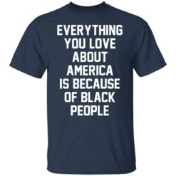 Everything you love about America is because of black people shirt $19.95 redirect06212021020631 1