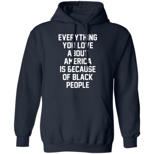 Everything you love about America is because of black people shirt $19.95