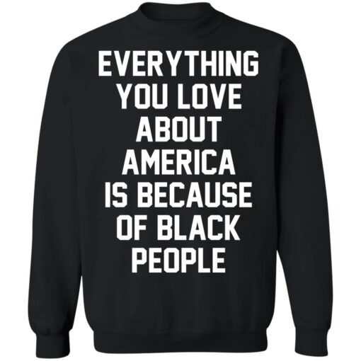 Everything you love about America is because of black people shirt $19.95 redirect06212021020631 6