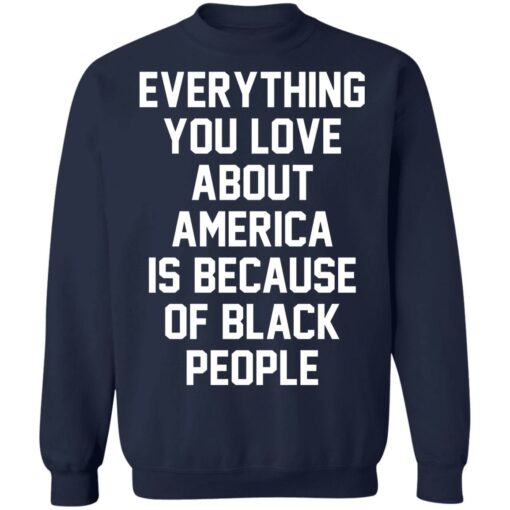 Everything you love about America is because of black people shirt $19.95 redirect06212021020631 7