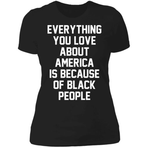 Everything you love about America is because of black people shirt $19.95 redirect06212021020631 8