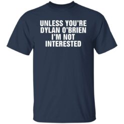 Unless your dylan o'brien i'm not interested shirt $19.95