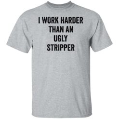 I work harder than an ugly stripper shirt $19.95