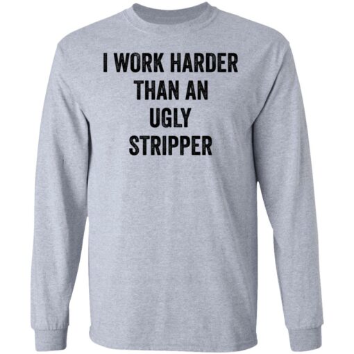 I work harder than an ugly stripper shirt $19.95