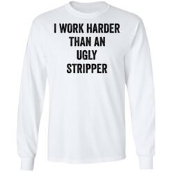 I work harder than an ugly stripper shirt $19.95