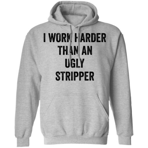 I work harder than an ugly stripper shirt $19.95