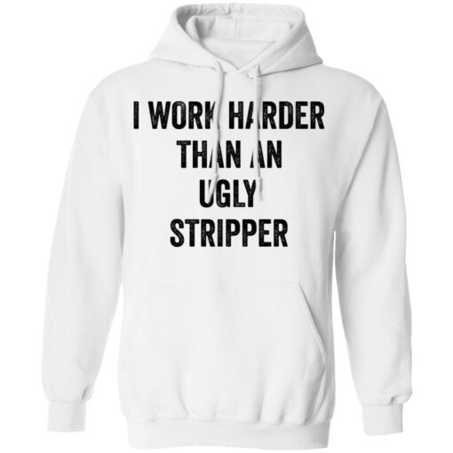 I work harder than an ugly stripper shirt $19.95