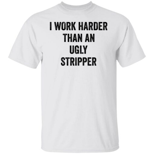 I work harder than an ugly stripper shirt $19.95