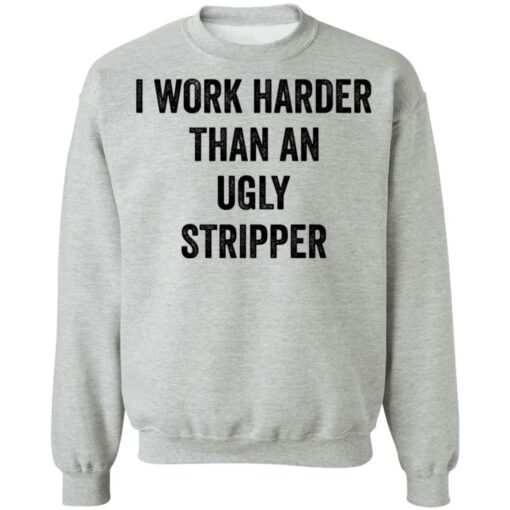 I work harder than an ugly stripper shirt $19.95