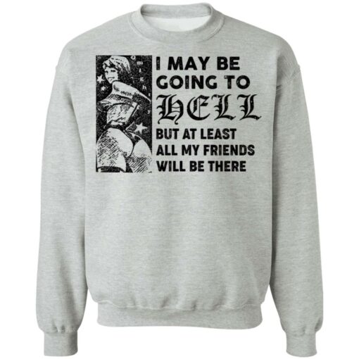 I may be going to hell but at least all my friends will be there shirt $19.95 redirect06222021040620 6