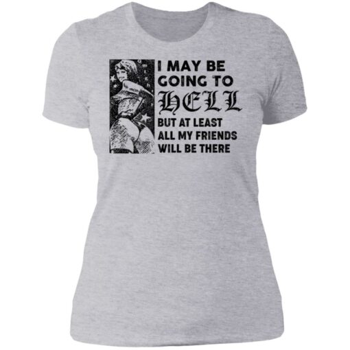 I may be going to hell but at least all my friends will be there shirt $19.95