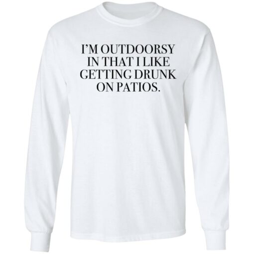 I’m outdoorsy in that i like getting drunk on patios shirt $19.95