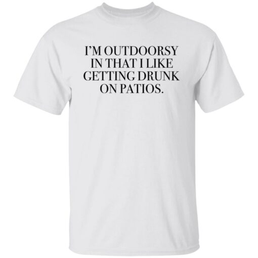 I’m outdoorsy in that i like getting drunk on patios shirt $19.95 redirect06222021230626