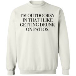 I’m outdoorsy in that i like getting drunk on patios shirt $19.95