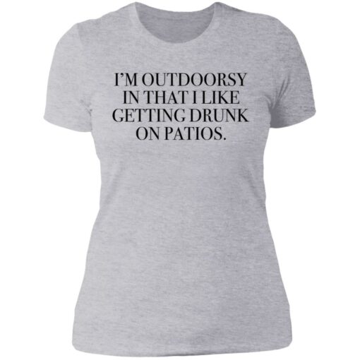 I’m outdoorsy in that i like getting drunk on patios shirt $19.95