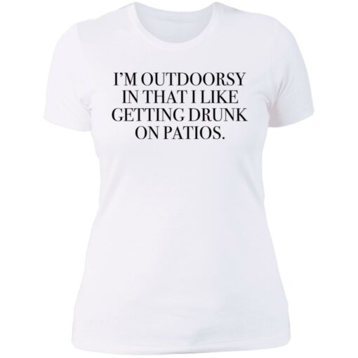 I’m outdoorsy in that i like getting drunk on patios shirt $19.95