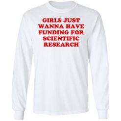 Girls just wanna have funding for scientific research shirt $19.95