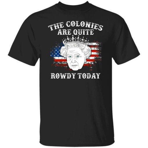 Queen Elizabeth II the colonies are quite rowdy today 4th of July shirt $19.95 redirect06232021050629 7