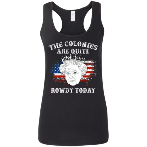 Queen Elizabeth II the colonies are quite rowdy today 4th of July shirt $19.95