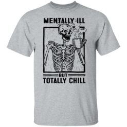 Skeleton mentally ill but totally chill shirt $19.95