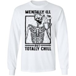 Skeleton mentally ill but totally chill shirt $19.95