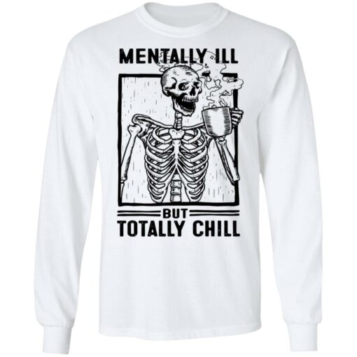 Skeleton mentally ill but totally chill shirt $19.95