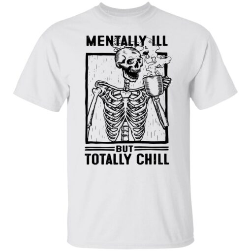 Skeleton mentally ill but totally chill shirt $19.95