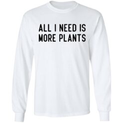 All i need is more plants shirt $19.95