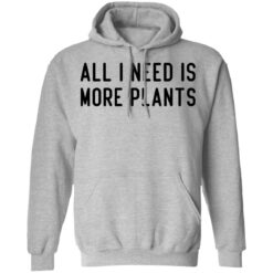 All i need is more plants shirt $19.95