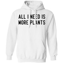 All i need is more plants shirt $19.95