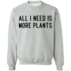 All i need is more plants shirt $19.95