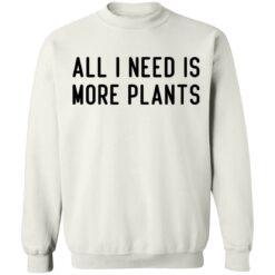 All i need is more plants shirt $19.95