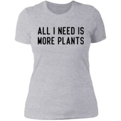 All i need is more plants shirt $19.95