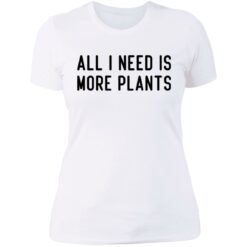 All i need is more plants shirt $19.95