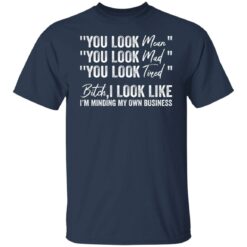 You look mean you look mad you look tired shirt $19.95