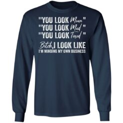 You look mean you look mad you look tired shirt $19.95