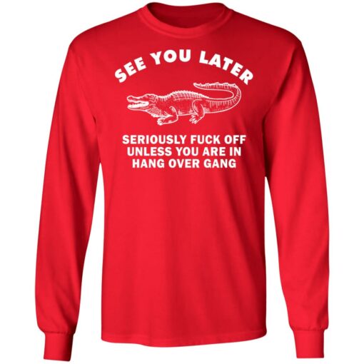 See you later seriously f*ck off unless you are in hang over gang shirt $19.95