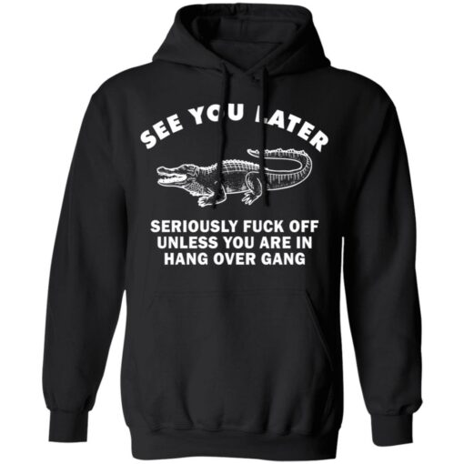 See you later seriously f*ck off unless you are in hang over gang shirt $19.95