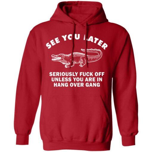 See you later seriously f*ck off unless you are in hang over gang shirt $19.95