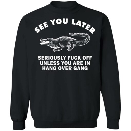 See you later seriously f*ck off unless you are in hang over gang shirt $19.95