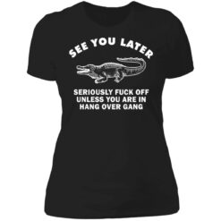 See you later seriously f*ck off unless you are in hang over gang shirt $19.95