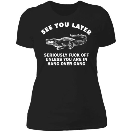 See you later seriously f*ck off unless you are in hang over gang shirt $19.95