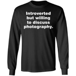 Introverted but willing to discuss photography shirt $19.95