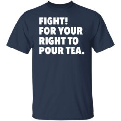 Fight for your right to pour tea shirt $19.95