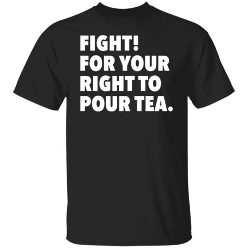 Fight for your right to pour tea shirt $19.95 redirect06272021230628
