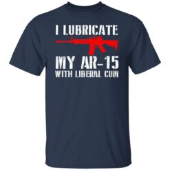 I lubricate my ar 15 with liberal cum shirt $19.95 redirect06282021030622 1