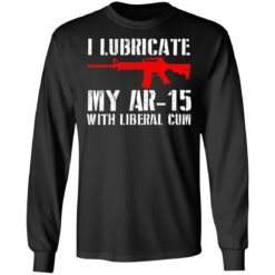 I lubricate my ar 15 with liberal cum shirt $19.95