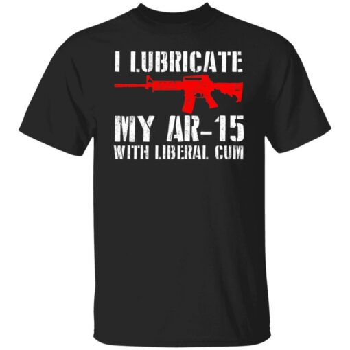 I lubricate my ar 15 with liberal cum shirt $19.95 redirect06282021030622
