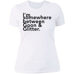 I somewhere between goon and glitter shirt $19.95