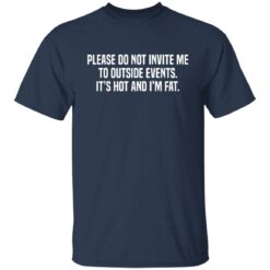 Please do not invite me to outside events it's hot and i'm fat shirt $19.95 redirect06292021230632 1